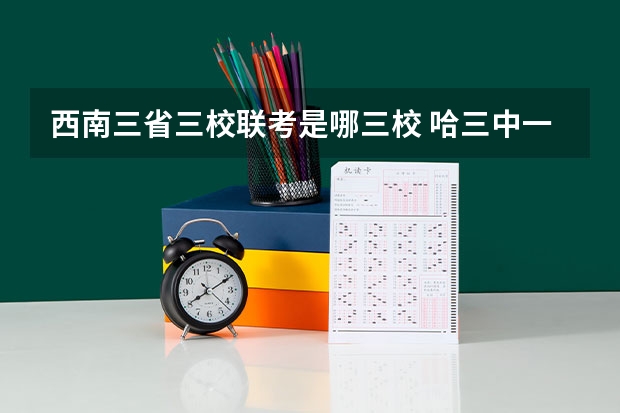 西南三省三校联考是哪三校 哈三中一模(四校联考)理综,英语答案,据说今晚上有考完的, 跪求,。,。。。。。。有那位大哥大姐
