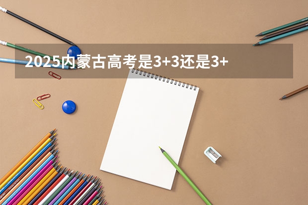 2025内蒙古高考是3+3还是3+1+2模式？（广东省成人高考考试时间）