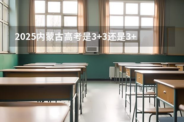 2025内蒙古高考是3+3还是3+1+2模式？（2025宁夏高考是3+3还是3+1+2模式？）