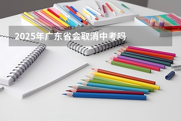 2025年广东省会取消中考吗