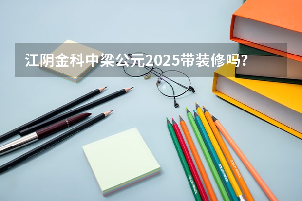 江阴金科中梁公元2025带装修吗？