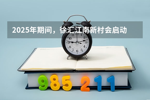 2025年期间，徐汇江南新村会启动拆迁工作吗