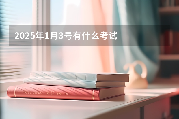 2025年1月3号有什么考试