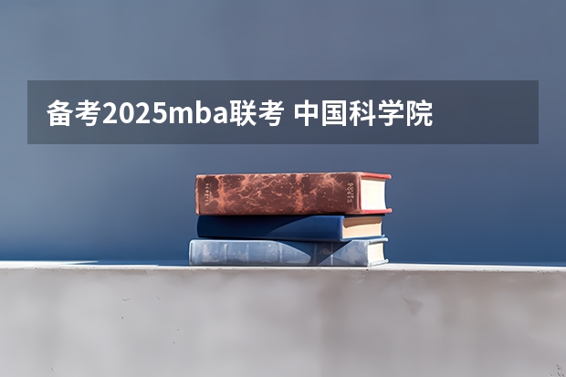 备考2025mba联考 中国科学院大学MBA提前面试攻略/2025年国科大预面试提面全日制&非全申请