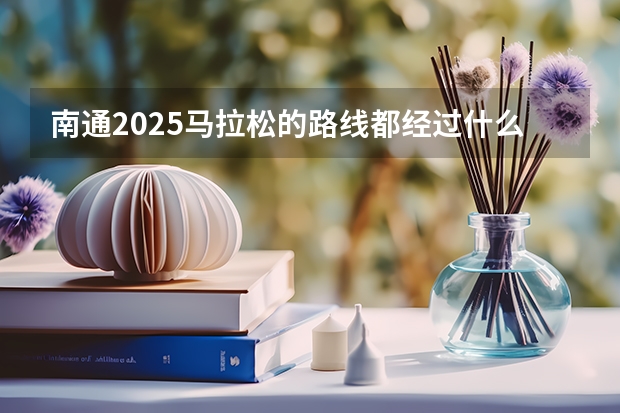 南通2025马拉松的路线都经过什么地方