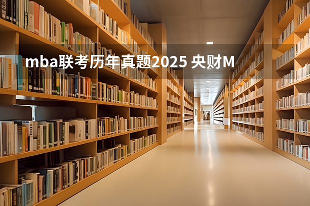 mba联考历年真题2025 央财MBA提前面试/2025年中央财经大学提面预面试全日制&非全申请