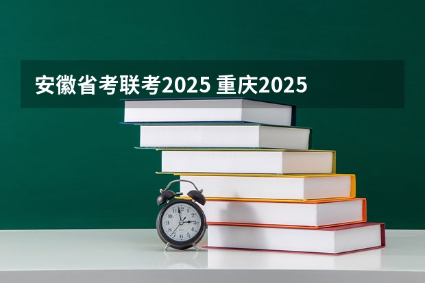 安徽省考联考2025 重庆2025年省考报名时间