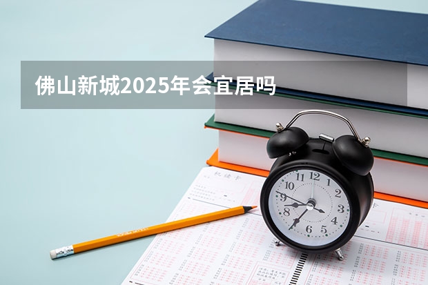 佛山新城2025年会宜居吗