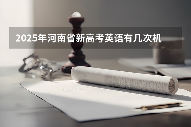 2025年河南省新高考英语有几次机会（2025河南是新高考几卷）