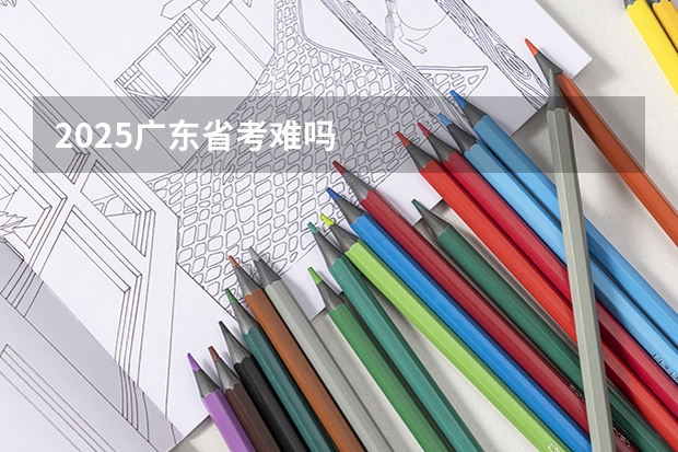 2025广东省考难吗