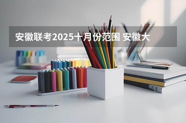 安徽联考2025十月份范围 安徽大学2025年研究生复试分数线