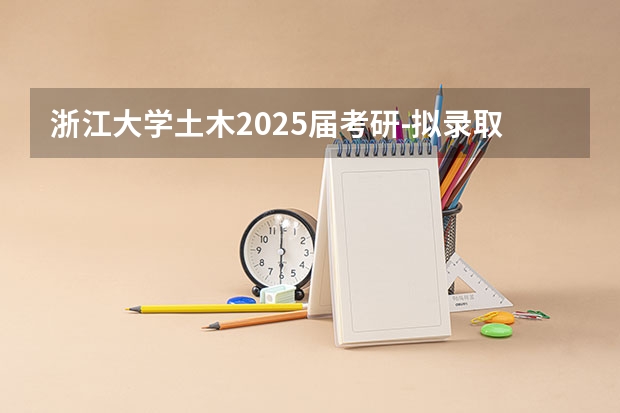 浙江大学土木2025届考研-拟录取名单整理分析（含20/21/22/23/24年，2024.5.6更新，本贴始于.1.2） 到2025年！浙江3个1小时交通圈人口覆盖率达到95%以上！有何意义？