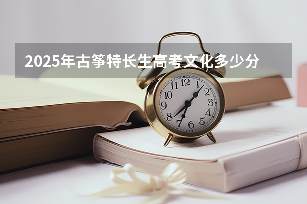 2025年古筝特长生高考文化多少分