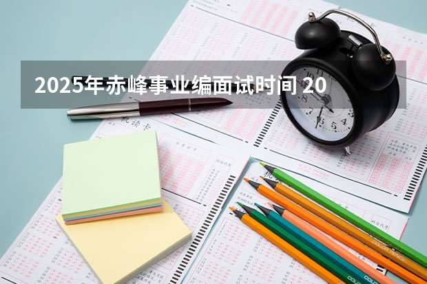 2025年赤峰事业编面试时间 2025年会取消事业编制嘛