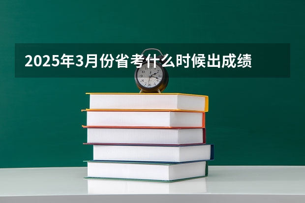 2025年3月份省考什么时候出成绩