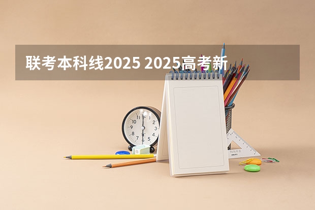 联考本科线2025 2025高考新政策