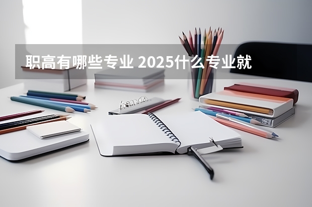 职高有哪些专业 2025什么专业就业前景好