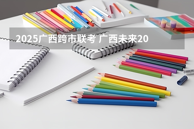 2025广西跨市联考 广西未来2025重点发展的城市