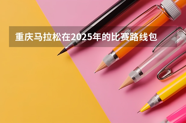 重庆马拉松在2025年的比赛路线包含哪些地段