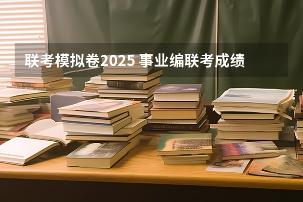 联考模拟卷2025 事业编联考成绩公布时间2025