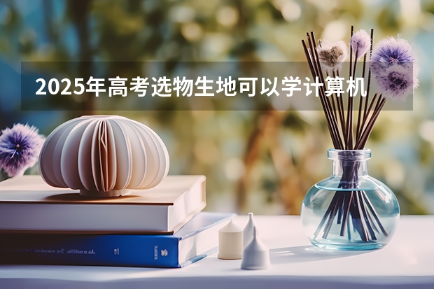 2025年高考选物生地可以学计算机专业吗？